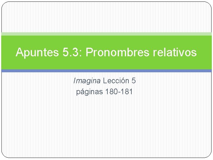 Apuntes 5. 3: Pronombres relativos Imagina Lección 5 páginas 180 -181 