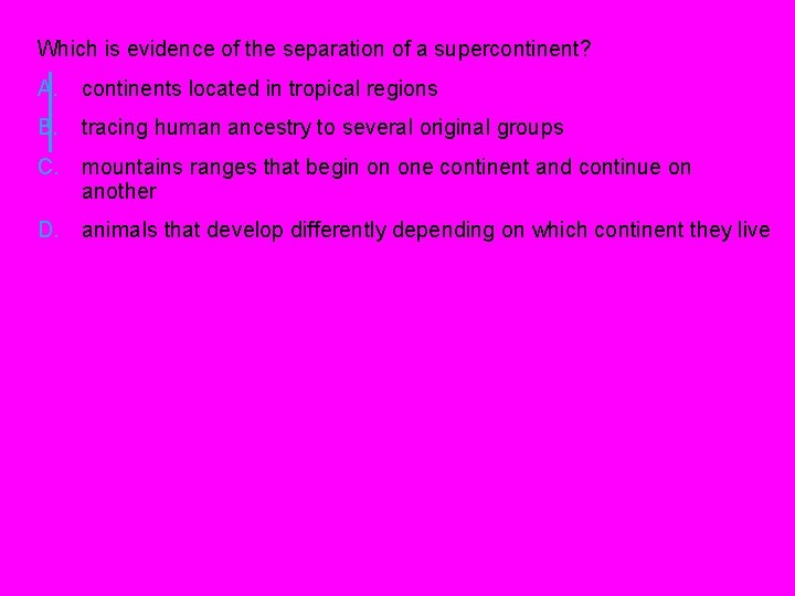 Which is evidence of the separation of a supercontinent? A. continents located in tropical Which is evidence of the separation of a supercontinent? A. continents located in tropical