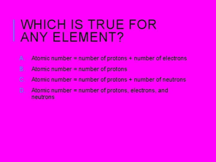 WHICH IS TRUE FOR ANY ELEMENT? A. Atomic number = number of protons + WHICH IS TRUE FOR ANY ELEMENT? A. Atomic number = number of protons +