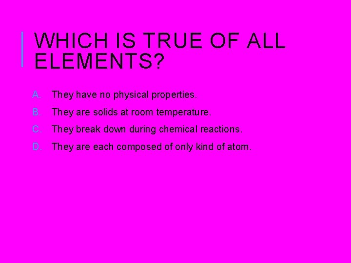 WHICH IS TRUE OF ALL ELEMENTS? A. They have no physical properties. B. They WHICH IS TRUE OF ALL ELEMENTS? A. They have no physical properties. B. They