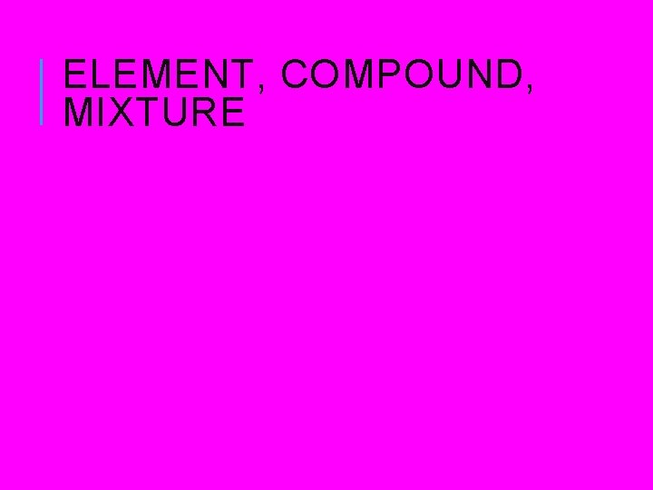 ELEMENT, COMPOUND, MIXTURE ELEMENT, COMPOUND, MIXTURE