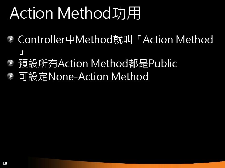 Action Method功用 Controller中Method就叫「Action Method 」 預設所有Action Method都是Public 可設定None-Action Method 18 