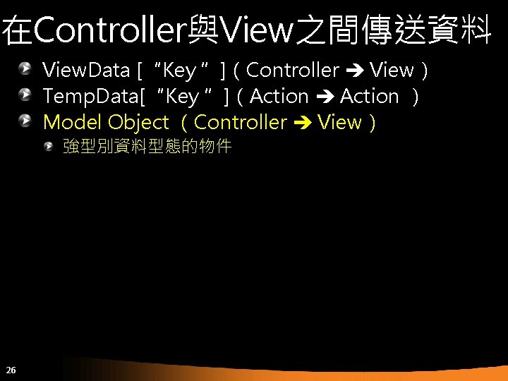 在Controller與View之間傳送資料 View. Data [“Key ”]（Controller View） Temp. Data[“Key ”]（Action ） Model Object （Controller View）