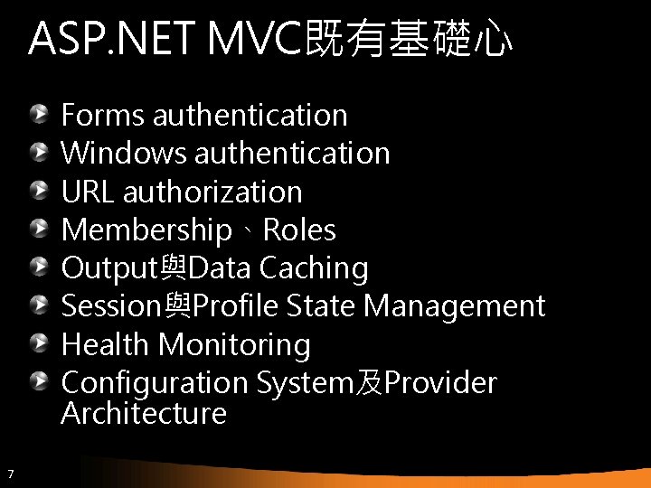 ASP. NET MVC既有基礎心 Forms authentication Windows authentication URL authorization Membership、Roles Output與Data Caching Session與Profile State