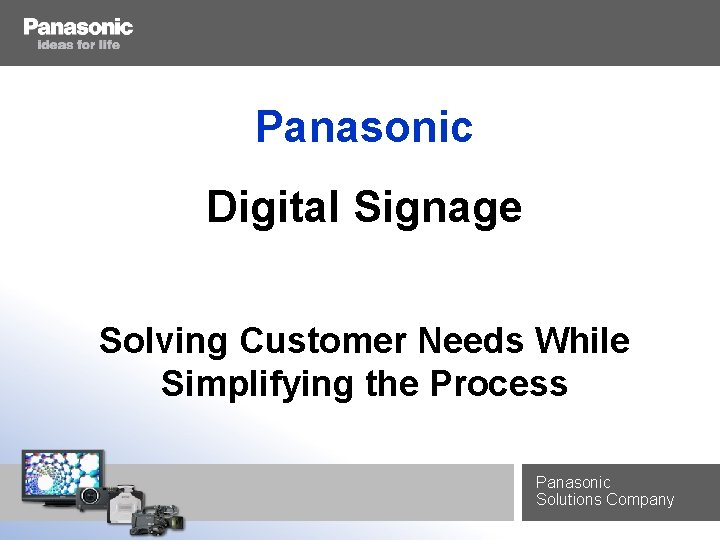 Panasonic Digital Signage Solving Customer Needs While Simplifying the Process Panasonic Solutions Company 