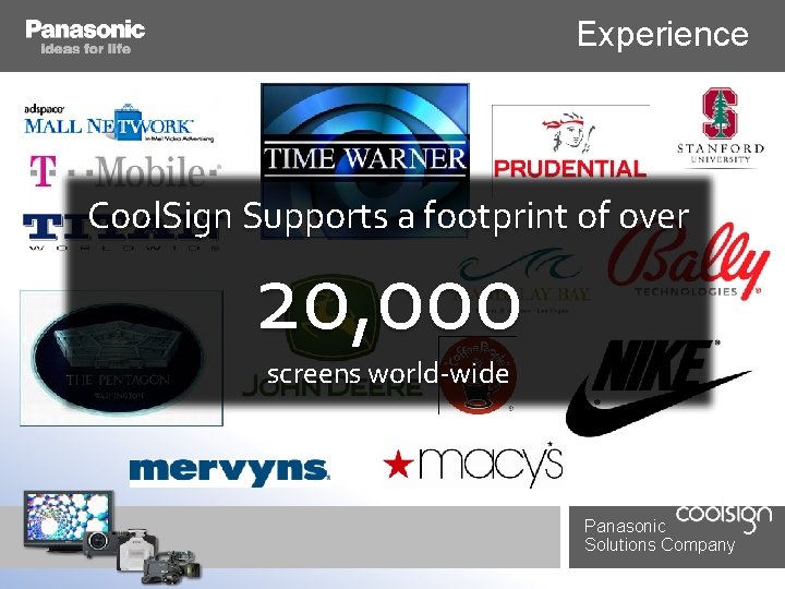 Experience Cool. Sign Supports a footprint of over 20, 000 screens world-wide Panasonic Solutions