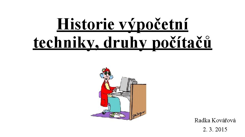 Historie výpočetní techniky, druhy počítačů Radka Kovářová 2. 3. 2015 