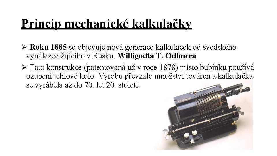 Princip mechanické kalkulačky Ø Roku 1885 se objevuje nová generace kalkulaček od švédského vynálezce