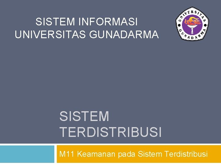 SISTEM INFORMASI UNIVERSITAS GUNADARMA SISTEM TERDISTRIBUSI M 11 Keamanan pada Sistem Terdistribusi 