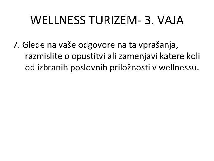 WELLNESS TURIZEM- 3. VAJA 7. Glede na vaše odgovore na ta vprašanja, razmislite o