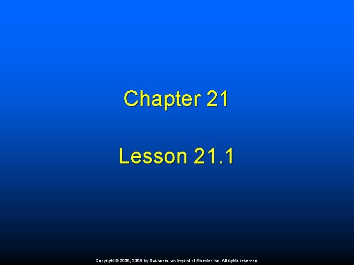 Chapter 21 Lesson 21. 1 Copyright © 2009, 2006 by Saunders, an imprint of