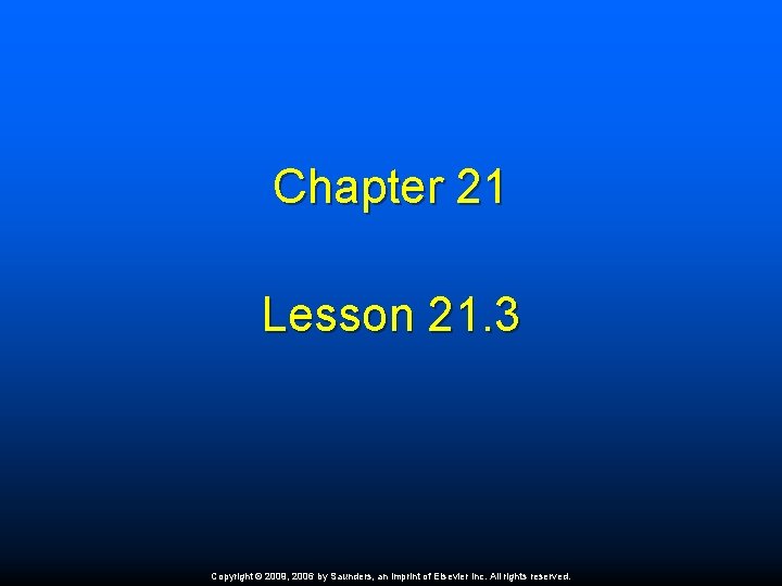 Chapter 21 Lesson 21. 3 Copyright © 2009, 2006 by Saunders, an imprint of