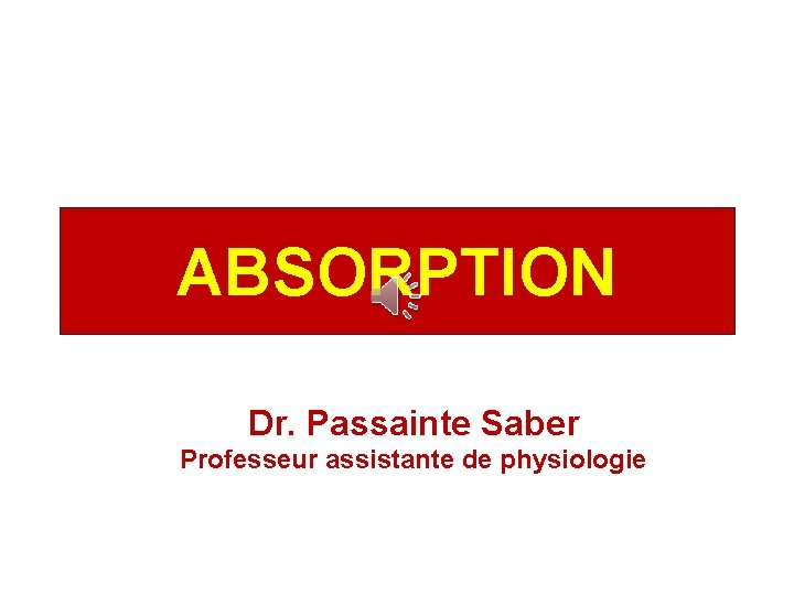 ABSORPTION Dr. Passainte Saber Professeur assistante de physiologie 