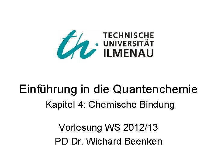 Einführung in die Quantenchemie Kapitel 4: Chemische Bindung Vorlesung WS 2012/13 PD Dr. Wichard