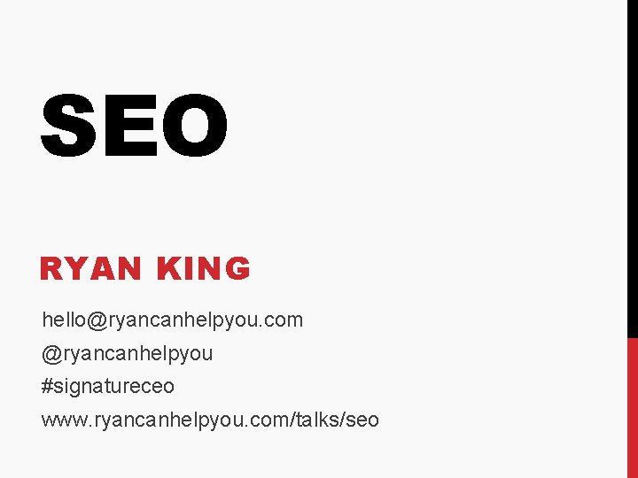 SEO RYAN KING hello@ryancanhelpyou. com @ryancanhelpyou #signatureceo www. ryancanhelpyou. com/talks/seo 