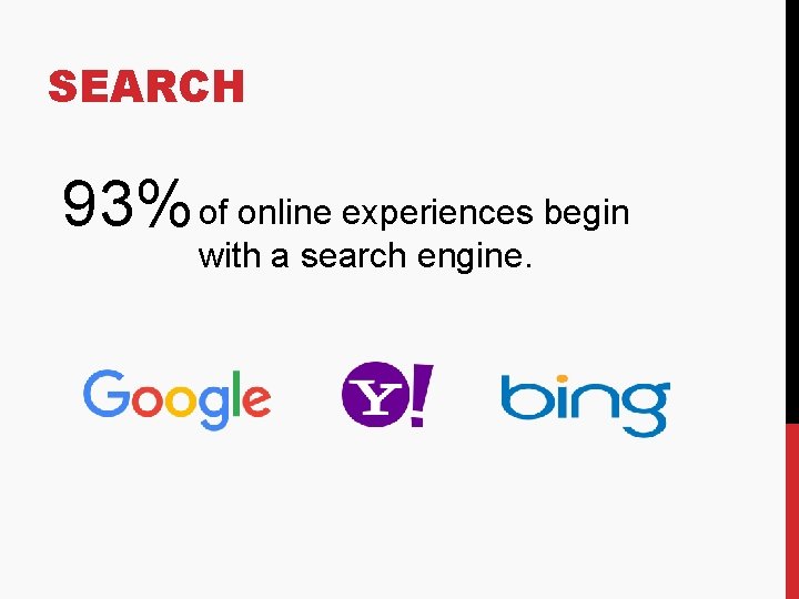 SEARCH 93% of online experiences begin with a search engine. 