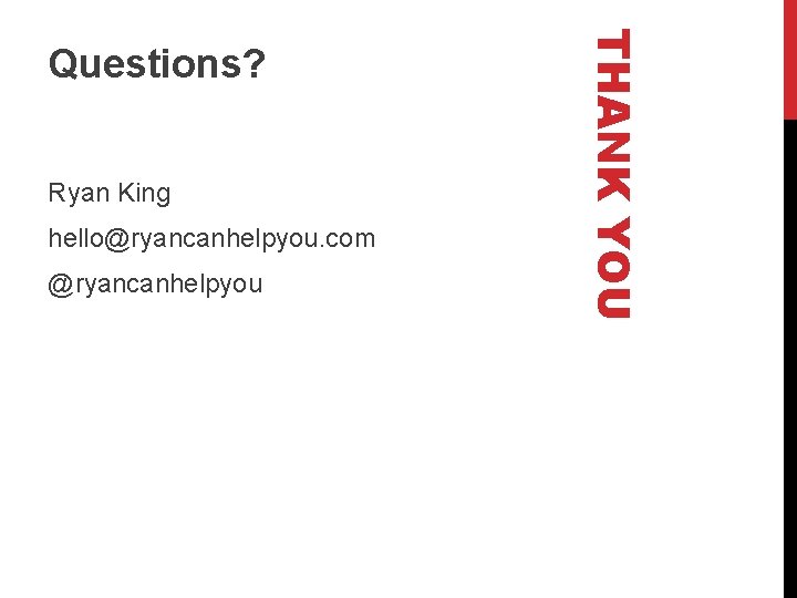 Ryan King hello@ryancanhelpyou. com @ryancanhelpyou THANK YOU Questions? 