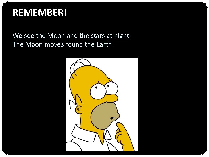 REMEMBER! We see the Moon and the stars at night. The Moon moves round
