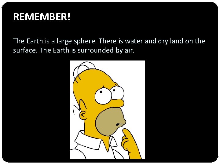 REMEMBER! The Earth is a large sphere. There is water and dry land on