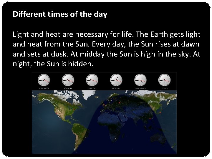Different times of the day Light and heat are necessary for life. The Earth