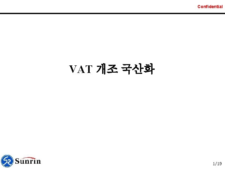 Confidential VAT 개조 국산화 1/19 