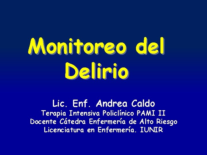 Monitoreo del Delirio Lic. Enf. Andrea Caldo Terapia Intensiva Policlínico PAMI II Docente Cátedra