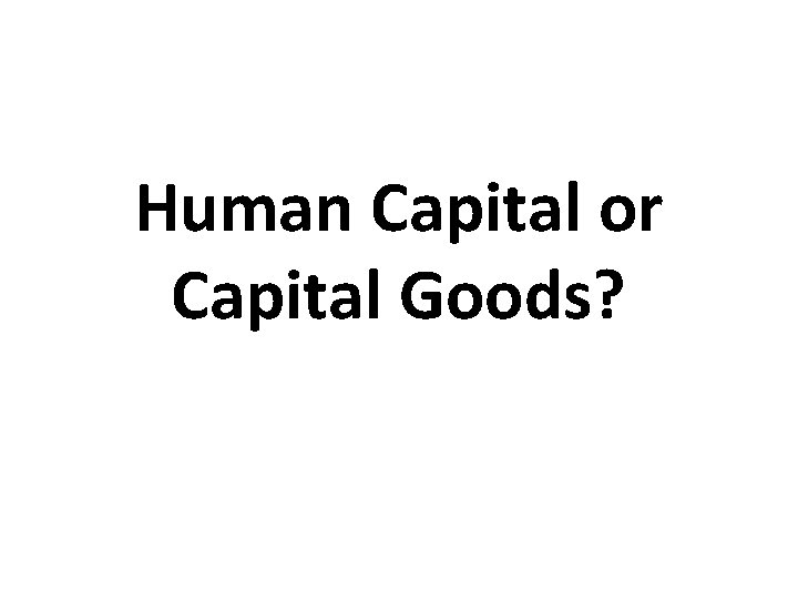 Human Capital or Capital Goods? Human Capital or Capital Goods?
