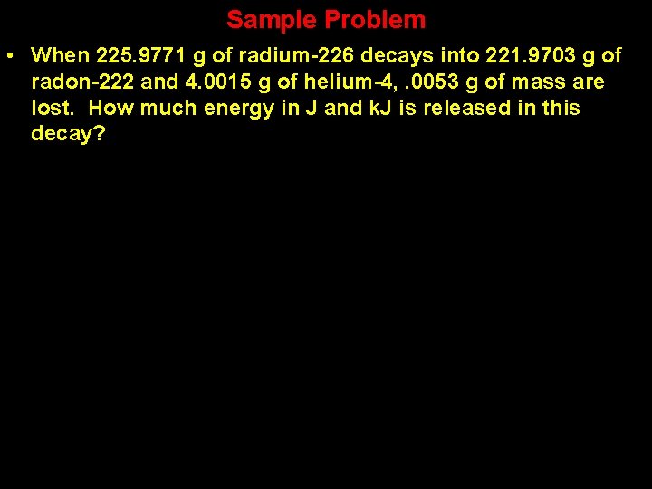 Sample Problem • When 225. 9771 g of radium-226 decays into 221. 9703 g Sample Problem • When 225. 9771 g of radium-226 decays into 221. 9703 g