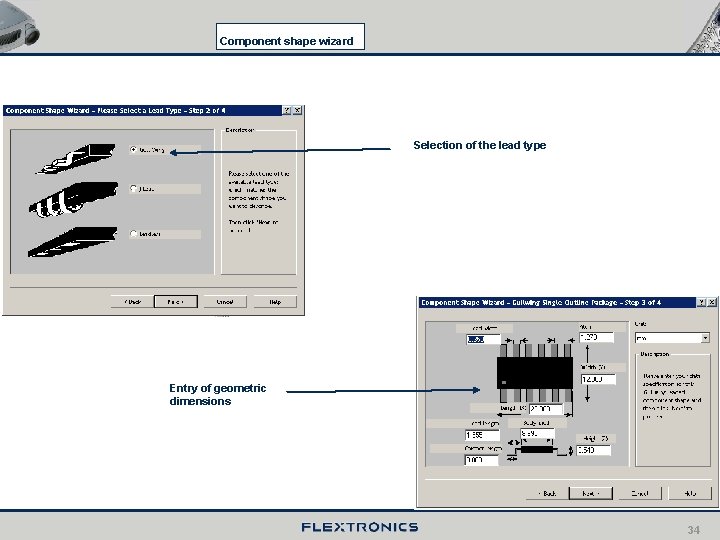Component shape wizard Selection of the lead type Entry of geometric dimensions 34 