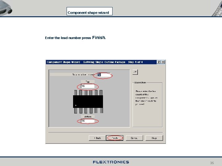 Component shape wizard Enter the lead number press Finish. 35 