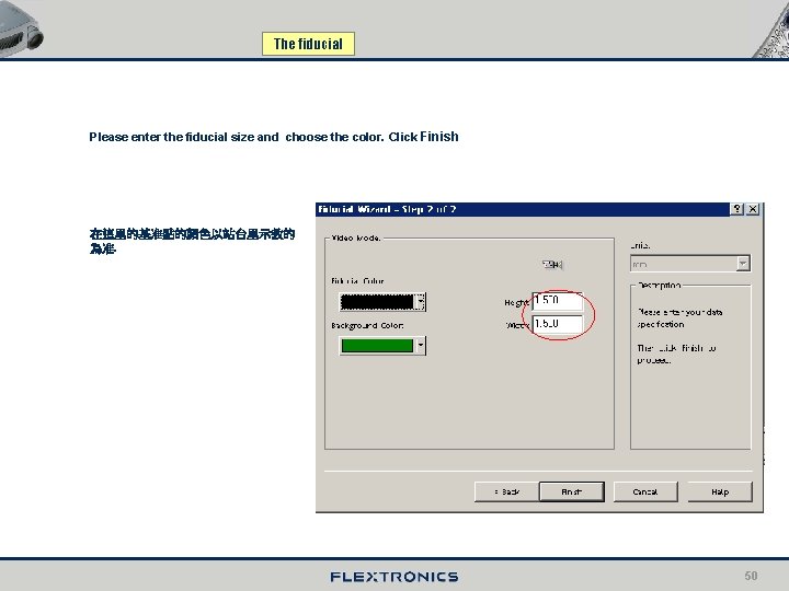 The fiducial Please enter the fiducial size and choose the color. Click Finish 在這里的基准點的顏色以站台里示教的