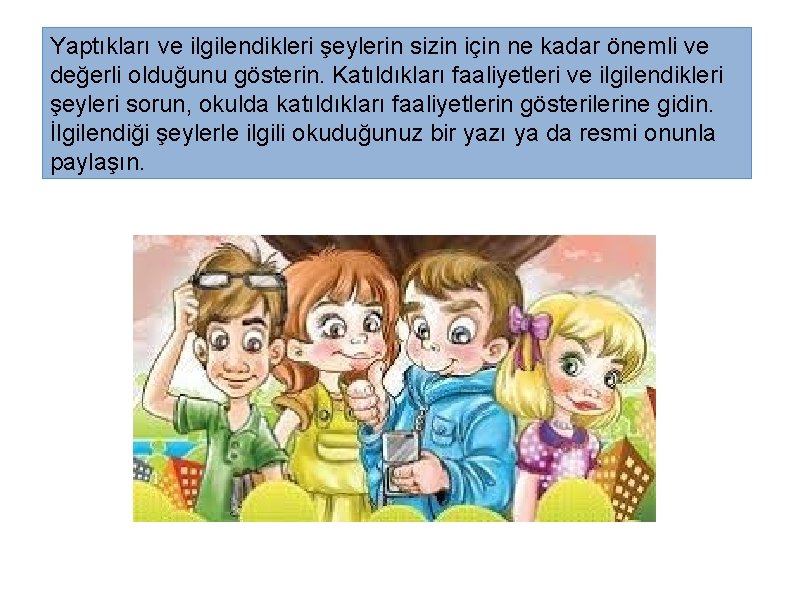 Yaptıkları ve ilgilendikleri şeylerin sizin için ne kadar önemli ve değerli olduğunu gösterin. Katıldıkları