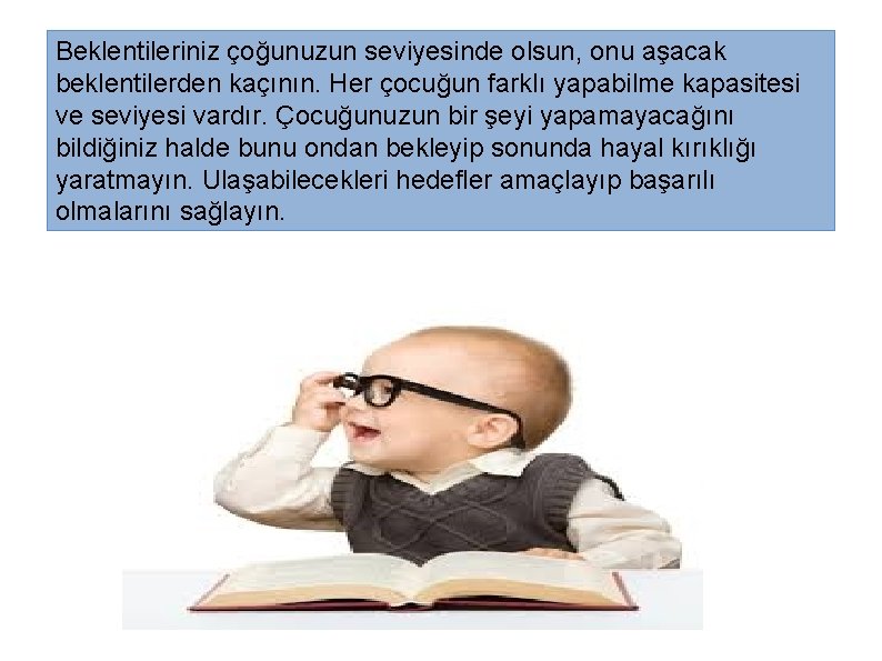 Beklentileriniz çoğunuzun seviyesinde olsun, onu aşacak beklentilerden kaçının. Her çocuğun farklı yapabilme kapasitesi ve