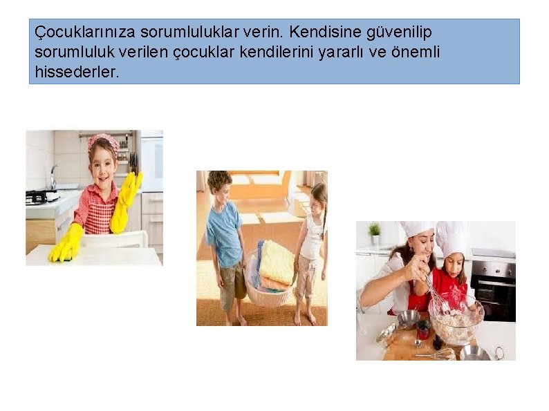 Çocuklarınıza sorumluluklar verin. Kendisine güvenilip sorumluluk verilen çocuklar kendilerini yararlı ve önemli hissederler. 