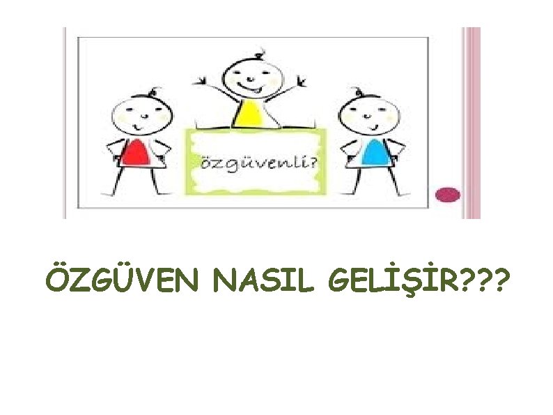 ÖZGÜVEN NASIL GELİŞİR? ? ? 