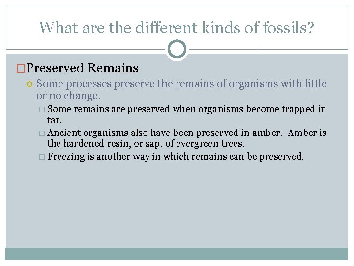 What are the different kinds of fossils? �Preserved Remains Some processes preserve the remains