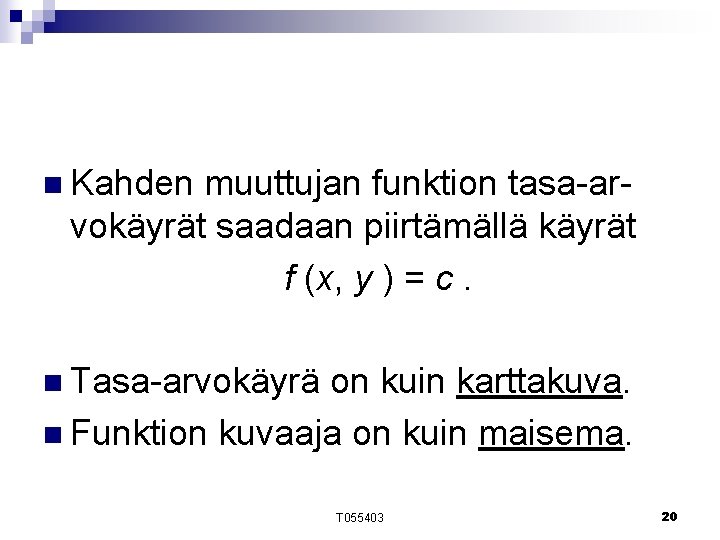 n Kahden muuttujan funktion tasa-arvokäyrät saadaan piirtämällä käyrät f (x, y ) = c. n Kahden muuttujan funktion tasa-arvokäyrät saadaan piirtämällä käyrät f (x, y ) = c.