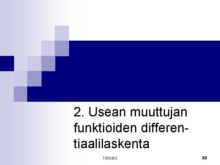 2. Usean muuttujan funktioiden differentiaalilaskenta T 055403 22 2. Usean muuttujan funktioiden differentiaalilaskenta T 055403 22
