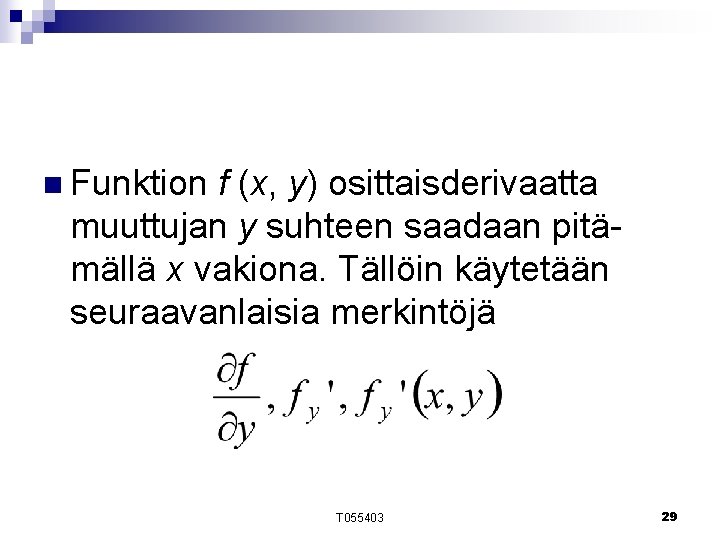 n Funktion f (x, y) osittaisderivaatta muuttujan y suhteen saadaan pitämällä x vakiona. Tällöin n Funktion f (x, y) osittaisderivaatta muuttujan y suhteen saadaan pitämällä x vakiona. Tällöin
