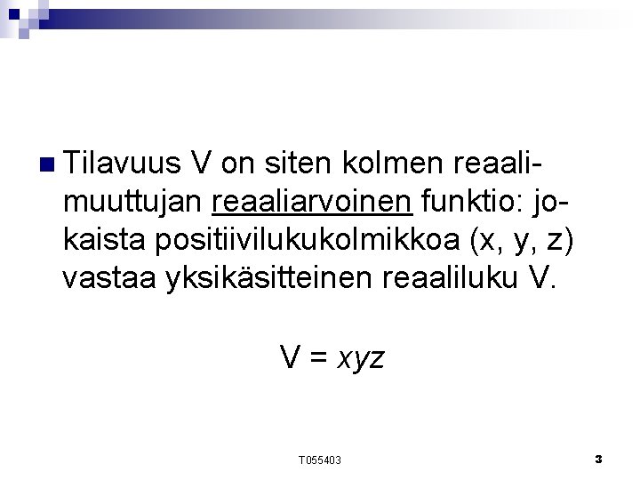 n Tilavuus V on siten kolmen reaalimuuttujan reaaliarvoinen funktio: jokaista positiivilukukolmikkoa (x, y, z) n Tilavuus V on siten kolmen reaalimuuttujan reaaliarvoinen funktio: jokaista positiivilukukolmikkoa (x, y, z)