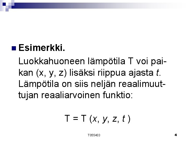 n Esimerkki. Luokkahuoneen lämpötila T voi paikan (x, y, z) lisäksi riippua ajasta t. n Esimerkki. Luokkahuoneen lämpötila T voi paikan (x, y, z) lisäksi riippua ajasta t.