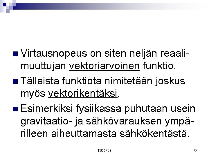 n Virtausnopeus on siten neljän reaalimuuttujan vektoriarvoinen funktio. n Tällaista funktiota nimitetään joskus myös n Virtausnopeus on siten neljän reaalimuuttujan vektoriarvoinen funktio. n Tällaista funktiota nimitetään joskus myös