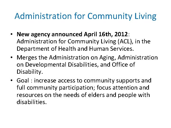 Administration for Community Living • New agency announced April 16 th, 2012: Administration for