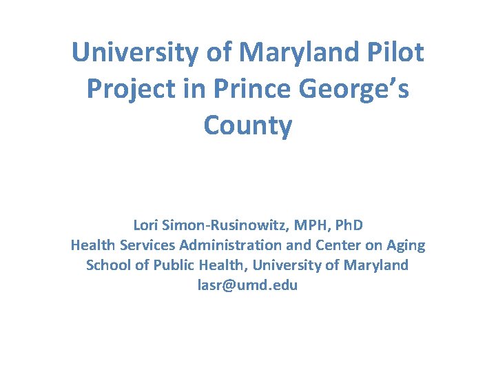 University of Maryland Pilot Project in Prince George’s County Lori Simon-Rusinowitz, MPH, Ph. D