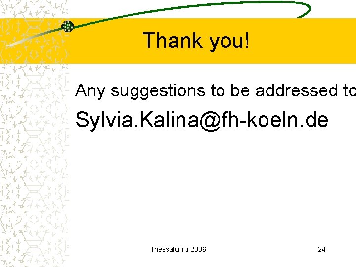 Thank you! Any suggestions to be addressed to Sylvia. Kalina@fh-koeln. de Thessaloniki 2006 24