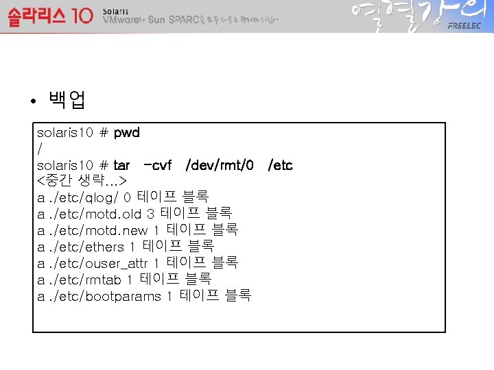  • 백업 solaris 10 # pwd / solaris 10 # tar -cvf /dev/rmt/0