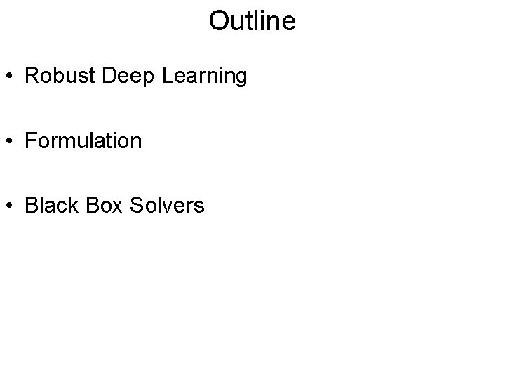 Outline • Robust Deep Learning • Formulation • Black Box Solvers 