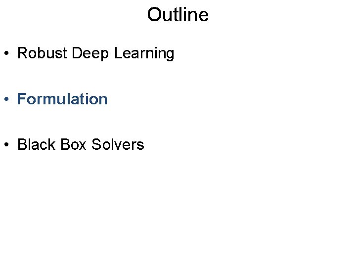 Outline • Robust Deep Learning • Formulation • Black Box Solvers 