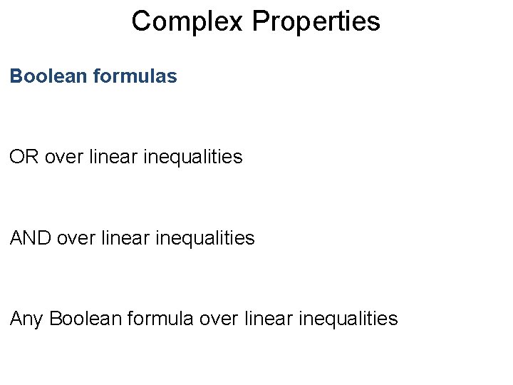 Complex Properties Post Boolean formulas OR over linear inequalities AND over linear inequalities Any