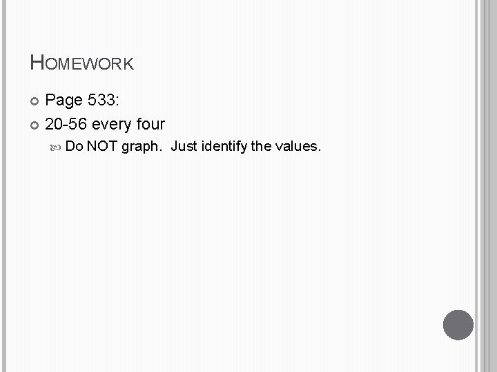 HOMEWORK Page 533: 20 -56 every four Do NOT graph. Just identify the values.